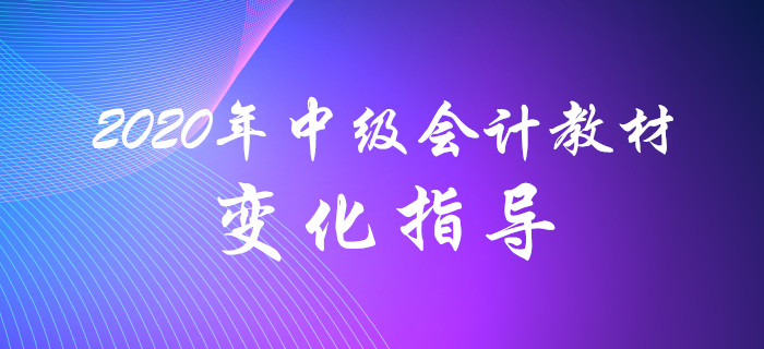 名師解讀！2020年中級會計教材變化分析指導(dǎo)！