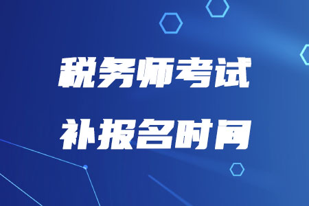 2020年稅務(wù)師報(bào)名補(bǔ)報(bào)名什么時(shí)候開始？
