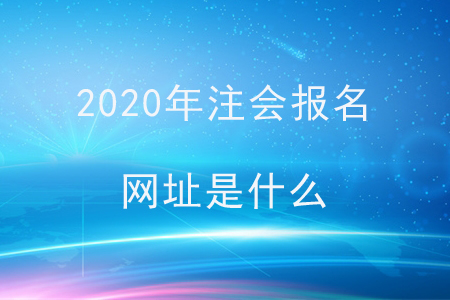 2020年注會(huì)報(bào)名網(wǎng)址是什么？