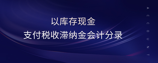 以庫存現(xiàn)金支付稅收滯納金會(huì)計(jì)分錄