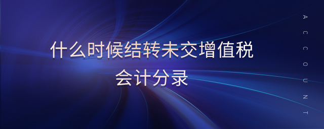 什么時候結(jié)轉(zhuǎn)未交增值稅會計分錄