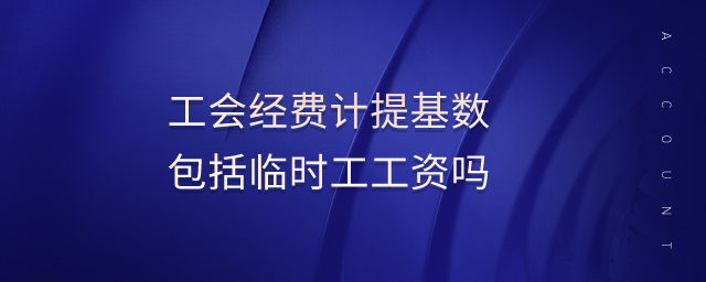 工會經費計提基數(shù)包括臨時工工資嗎