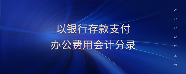 以銀行存款支付辦公費(fèi)用會(huì)計(jì)分錄