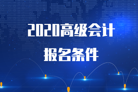 重磅通知！2020年高級會計師考試報名條件已公布！