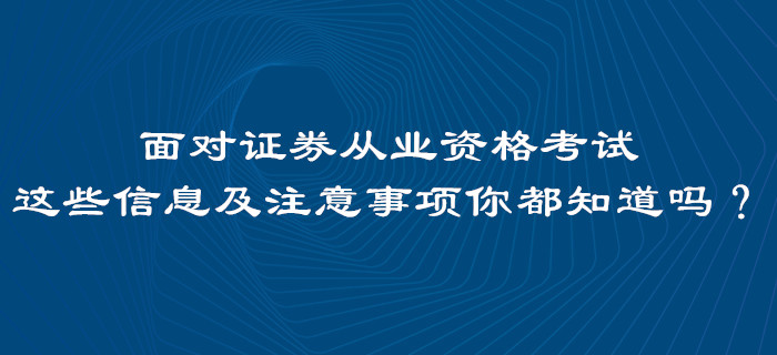 面對(duì)證券從業(yè)資格考試，這些信息及注意事項(xiàng)你都知道嗎？