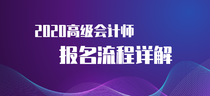 2020年高級(jí)會(huì)計(jì)師考試報(bào)名流程來(lái)襲！速來(lái)了解！