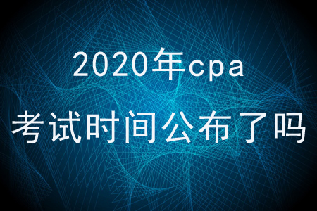 2020年cpa考試時間公布了嗎？