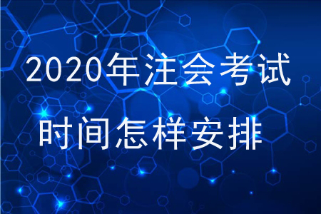 2020年注會(huì)考試時(shí)間怎樣安排？
