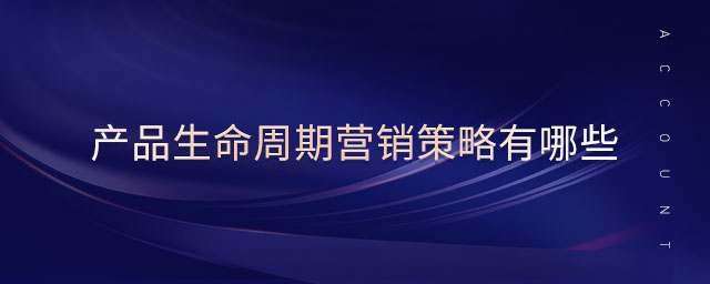 產(chǎn)品生命周期營(yíng)銷策略有哪些