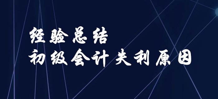 經(jīng)驗(yàn)總結(jié)！盤點(diǎn)初級(jí)會(huì)計(jì)失利的原因！