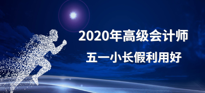 2020年高級(jí)會(huì)計(jì)師五一小長假利用好！備考沒煩惱！