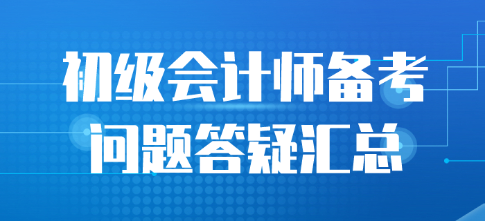 2020年初級會計(jì)備考答疑匯總，一起來看！