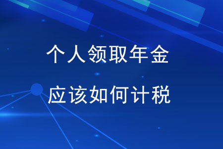 個(gè)人領(lǐng)取年金，應(yīng)該如何計(jì)稅？