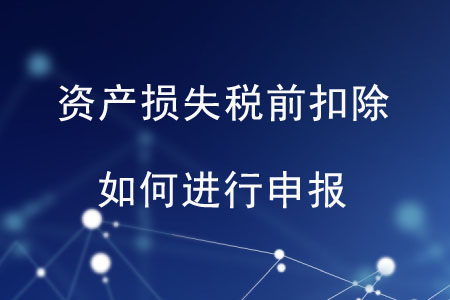 資產(chǎn)損失稅前扣除如何進(jìn)行申報(bào)？