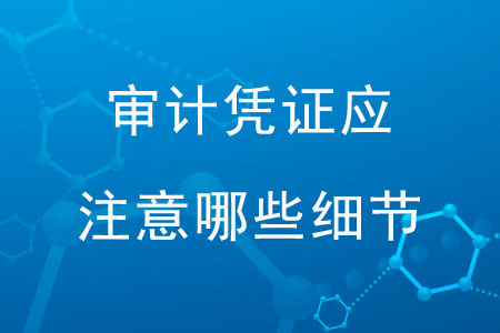 審計(jì)憑證應(yīng)注意那些細(xì)節(jié)？