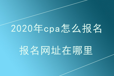 2020年cpa怎么報(bào)名？報(bào)名網(wǎng)址在哪里？