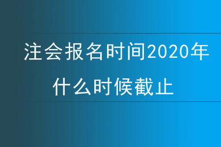 注會報名時間2020年什么時候截止？