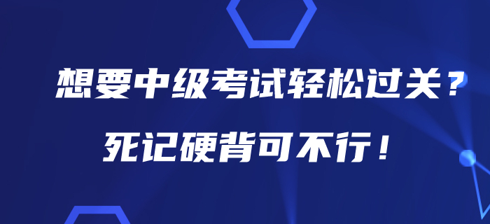 想要在2020年中級(jí)會(huì)計(jì)考試中輕松過關(guān)?死記硬背可不行! 想要在2020年中級(jí)會(huì)計(jì)考試中輕松過關(guān)?死記硬背可不行!