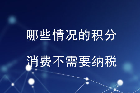 哪些情況的積分消費不需要納稅？