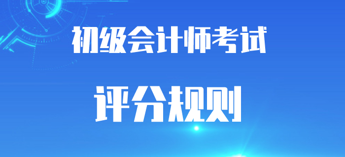 2020年初級會計考試題型及評分規(guī)則，答錯還是倒扣分嗎？