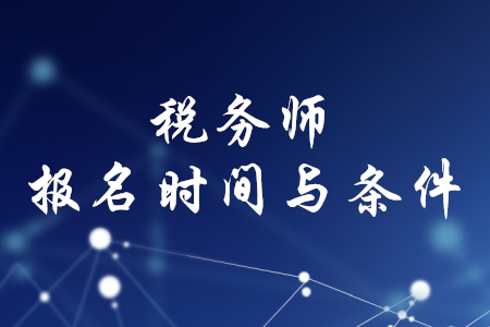稅務(wù)師報(bào)名時(shí)間和條件，你知道嗎？
