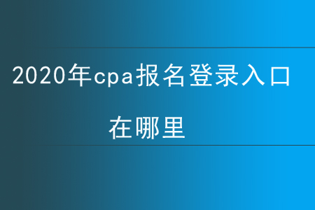 2020年cpa報名登錄入口在哪里？