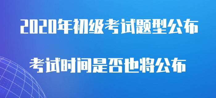 2020年初級(jí)會(huì)計(jì)考試題型公布，是否意味著考試即將開始？