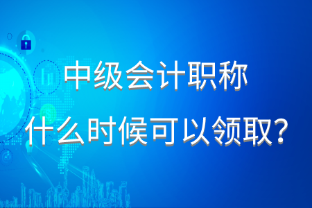 中級(jí)會(huì)計(jì)領(lǐng)證時(shí)間2020年在什么時(shí)候？