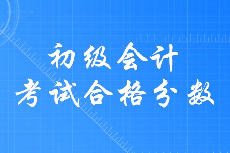 初級(jí)會(huì)計(jì)合格分?jǐn)?shù)是多少？