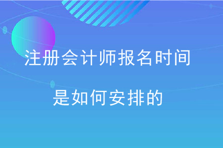 注冊(cè)會(huì)計(jì)師報(bào)名時(shí)間是如何安排的？