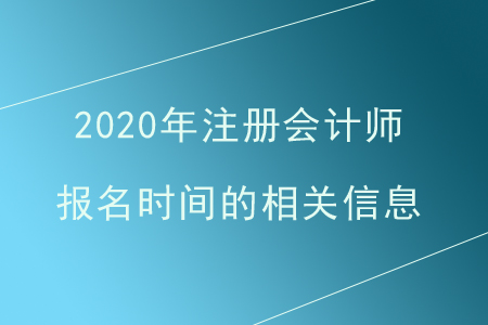 2020年注冊(cè)會(huì)計(jì)師報(bào)名時(shí)間的相關(guān)信息