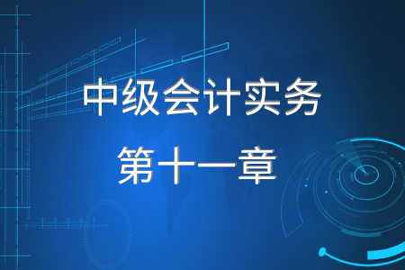 2020年中級會計實務(wù)第十一章要求掌握什么？