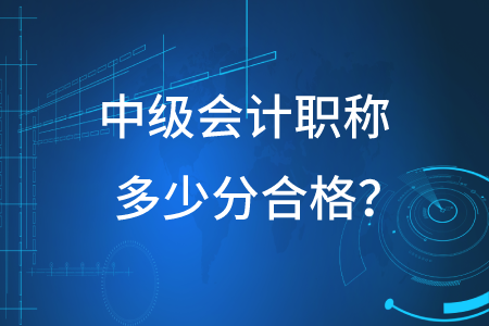 2020年中級會計職稱多少分合格？