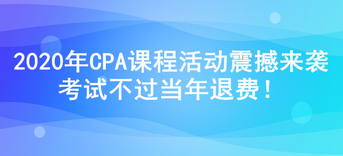 2020年注冊(cè)會(huì)計(jì)師課程活動(dòng)震撼來襲，考試不過當(dāng)年退費(fèi)！