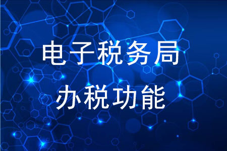 電子稅務(wù)局的辦稅功能有哪些？