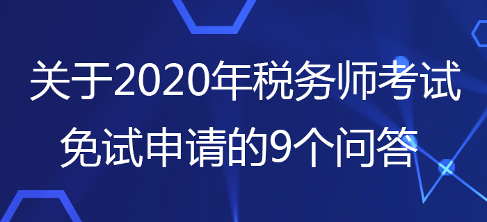 中稅協：關于2020年稅務師考試免試申請的9個問答