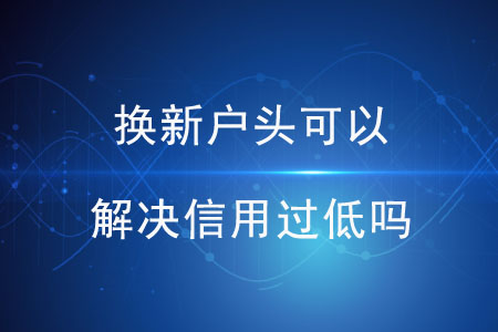 換新戶頭可以解決信用過低嗎？