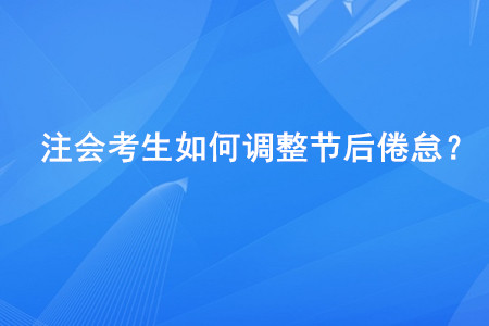 注會考生如何調(diào)整節(jié)后倦??？