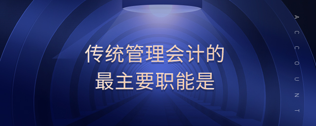傳統(tǒng)管理會(huì)計(jì)的最主要職能是