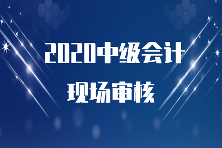中級會計師現(xiàn)場審核時間公布了嗎？速來了解！