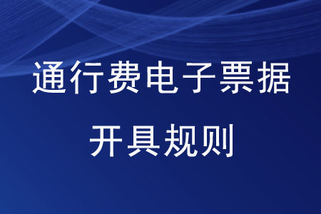 通行費電子票據(jù)開具規(guī)則是怎樣的？