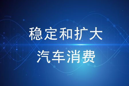 關(guān)于穩(wěn)定和擴(kuò)大汽車消費(fèi)的措施有哪些？