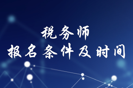 稅務(wù)師報(bào)名時(shí)間和條件，你了解嗎？