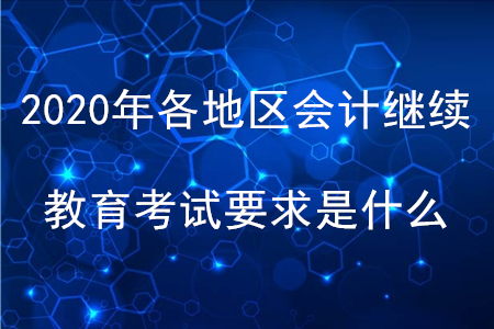 2020年各地區(qū)會計繼續(xù)教育考試要求是什么？