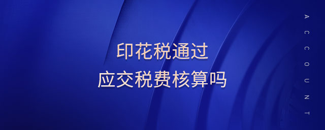 印花稅通過(guò)應(yīng)交稅費(fèi)核算嗎