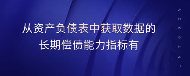 從資產(chǎn)負(fù)債表中獲取數(shù)據(jù)的長(zhǎng)期償債能力指標(biāo)有