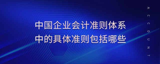 中國企業(yè)會(huì)計(jì)準(zhǔn)則體系中的具體準(zhǔn)則包括哪些