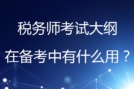 稅務(wù)師考試大綱在備考中有什么用？