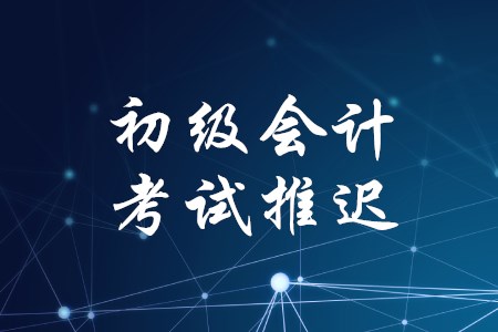 黑龍江初級(jí)會(huì)計(jì)考試時(shí)間2020年推遲了嗎？