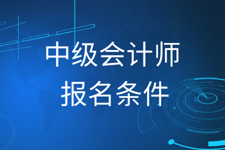 2020年福建中級會計師報名條件怎么要求的？